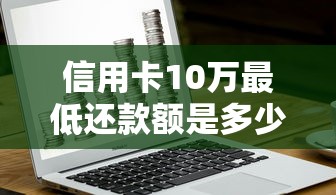 信用卡10万最低还款额是多少？每月还多少才安全