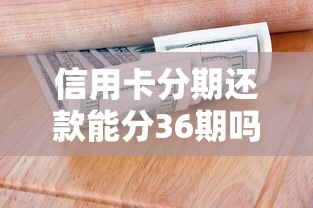 信用卡分期还款能分36期吗？一文看懂长期分期的门道