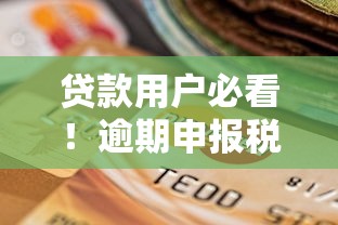 贷款用户必看！逾期申报税款的后果及处罚标准解析