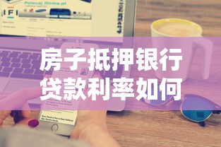 房子抵押银行贷款利率如何计算？关键影响因素全解析