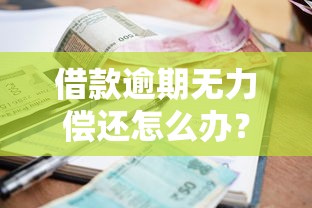 借款逾期无力偿还怎么办？这些处理方法帮你化解危机