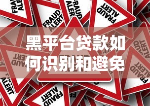 黑平台贷款如何识别和避免被骗 黑平台贷款如何识别和避免被骗
