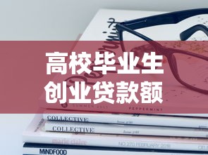 高校毕业生创业贷款额度政策详解：最高400万政府贴息50%申请指南
