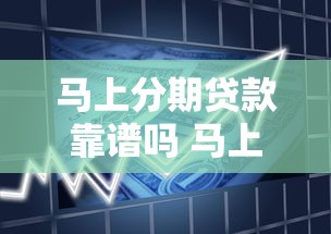 马上分期贷款靠谱吗 马上分期贷款申请条件及流程 马上分期贷款利息高不高 马上分期贷款审核要多久 马上分期贷款靠谱吗 马上分期贷款申请条件及流程 马上分期贷款利息高不高 马上分期贷款审核要多久