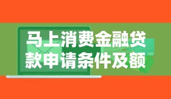 马上消费金融贷款申请条件及额度查询