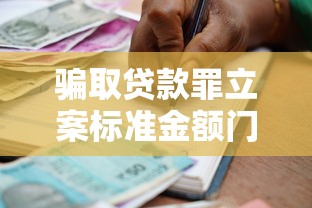 骗取贷款罪立案标准金额门槛最新规定全解析