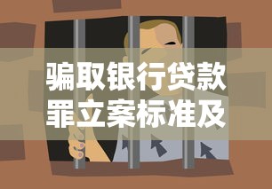 骗取银行贷款罪立案标准及量刑指南 最新银行贷款诈骗罪判刑案例解析