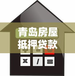 青岛房屋抵押贷款2025年最新政策及申请流程全解析 青岛房屋抵押贷款2025年最新政策及申请流程全解析