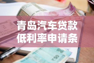 青岛汽车贷款低利率申请条件最新流程全面指南