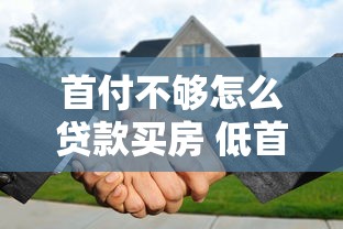 首付不够怎么贷款买房 低首付购房方案有哪些
