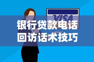 银行贷款电话回访话术技巧及常见问题解答