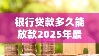 银行贷款多久能放款2025年最新时效全解析：从3小时到30天的审批全流程揭秘