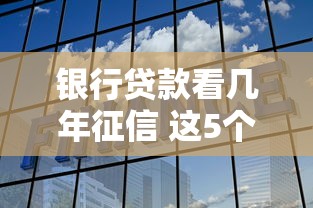 银行贷款看几年征信 这5个关键点决定你的贷款成败