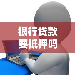 银行贷款要抵押吗 这5种情况可以免抵押轻松获批