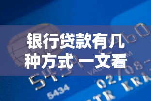 银行贷款有几种方式 一文看懂所有银行贷款方式选择攻略