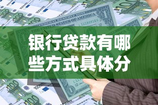 银行贷款有哪些方式具体分类和申请条件