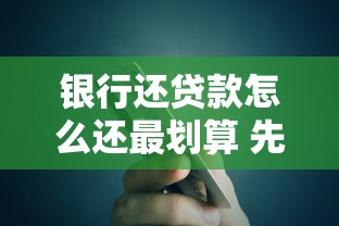 银行还贷款怎么还最划算 先本后息和先息后本还款方式对比分析