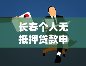 长春个人无抵押贷款申请条件及办理流程全攻略