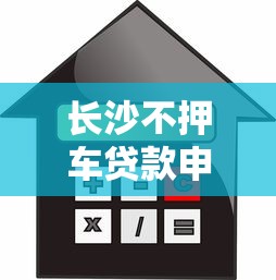 长沙不押车贷款申请指南额度高利率低条件宽松
