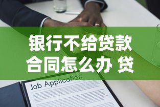 银行不给贷款合同怎么办 贷款合同被拒原因及解决办法 银行拒绝提供贷款合同的法律依据