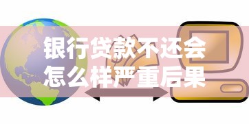 银行贷款不还会怎么样严重后果详解