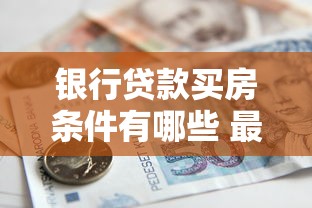 银行贷款买房条件有哪些 最新2025年房贷申请全攻略