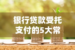 银行贷款受托支付的5大常见问题解答 一文搞懂银行贷款受托支付全流程
