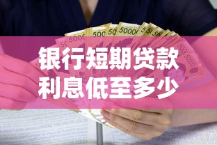 银行短期贷款利息低至多少 最新银行短期贷款利息对比
