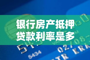 银行房产抵押贷款利率是多少2025年最新比较与省钱攻略