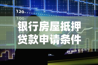 银行房屋抵押贷款申请条件利率优化及风险防范指南