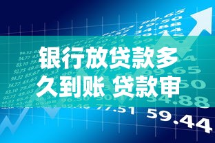 银行放贷款多久到账 贷款审批通过后资金到账时间解析