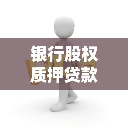 银行股权质押贷款业务全解析：流程、风险与融资策略
