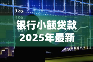 银行小额贷款2025年最新政策及申请条件
