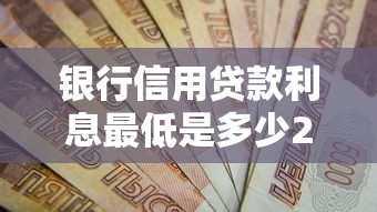 银行信用贷款利息最低是多少2025年最新各大银行利率对比及省钱技巧指南