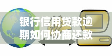 银行信用贷款逾期如何协商还款方案