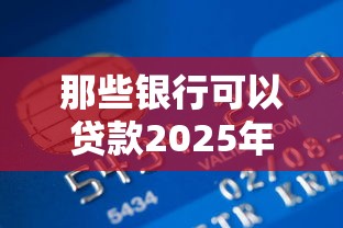那些银行可以贷款2025年最新贷款银行全面推荐指南