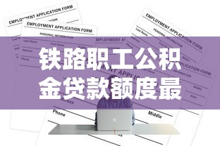 铁路职工公积金贷款额度最新政策2025年及申请条件详解