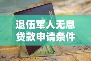 退伍军人无息贷款申请条件及办理流程指南