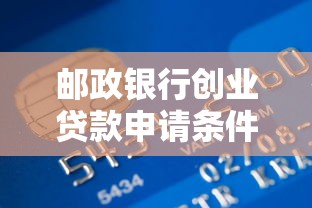 邮政银行创业贷款申请条件及流程全解析 轻松获取创业资金支持