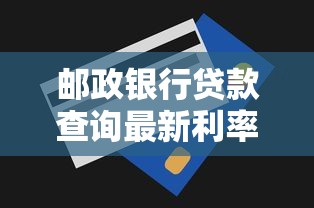 邮政银行贷款查询最新利率和申请条件全解析