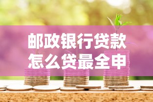 邮政银行贷款怎么贷最全申请流程和条件详解