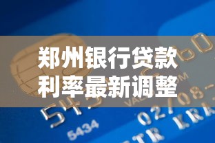 郑州银行贷款利率最新调整详情及申请条件解析