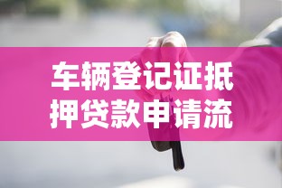 车辆登记证抵押贷款申请流程全攻略快速办理指南