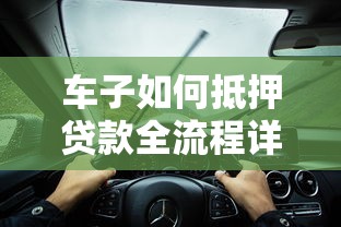 车子如何抵押贷款全流程详解2025最新版避坑指南