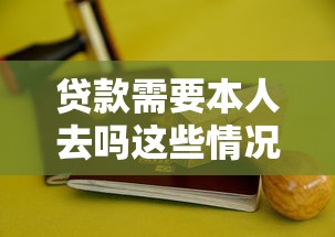 贷款需要本人去吗这些情况必须亲自到场办理
