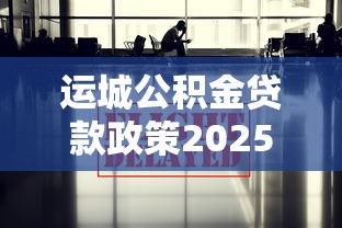 运城公积金贷款政策2025最新解读