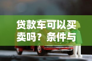 贷款车可以买卖吗？条件与操作指南详解