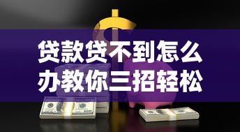 贷款贷不到怎么办教你三招轻松解决资金难题
