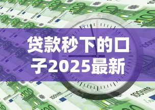 贷款秒下的口子2025最新盘点 这几个平台5分钟到账