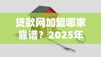 贷款网加盟哪家靠谱？2025年最新正规贷款平台加盟指南
